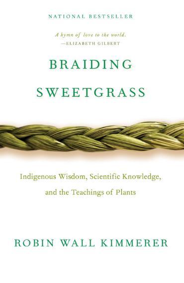 Book cover for Braiding Sweetgrass by Robin Wall Kimmerer. National bestseller. A hymn of love to the world. Elizabeth Gilbert. Braiding Sweetgrass. Indigenous wisdom, scientific knowledge, and the teachings of plants. Robin Wall Kimmerer.