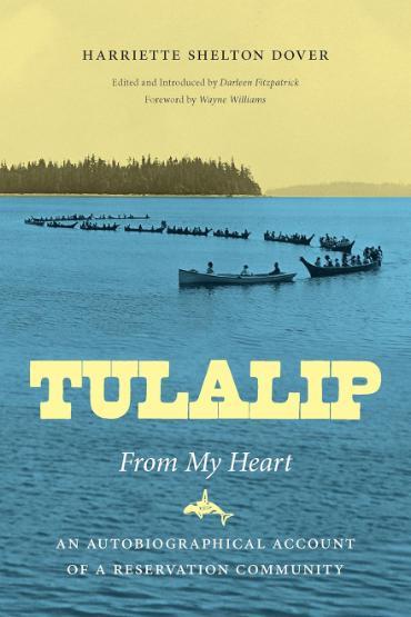 Tulalip, From My Heart book cover. Harriette Shelton Dover. Edited and introduced by Darleen Fitzpatrick. Foreword by Wayne Williams. Tulalip. From My Heart. An autobiographical account of a reservation community.