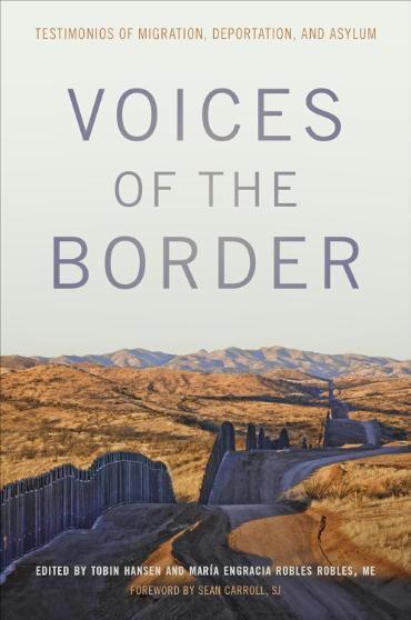 Voices of the Border book cover. Testimonios of migration, deportation, and asylum. Edited by Tobin Hansen and Maria Engracia Robles Robles, ME. Forward by Sean Carroll, SJ.